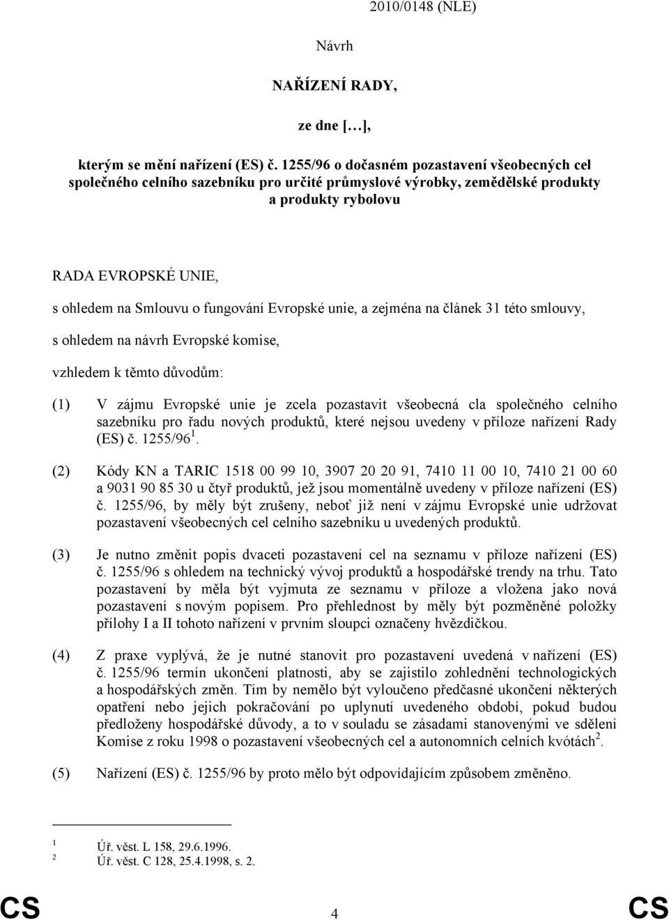 Evropské unie, a zejména na článek 31 této smlouvy, s ohledem na návrh Evropské komise, vzhledem k těmto důvodům: (1) V zájmu Evropské unie je zcela pozastavit všeobecná cla společného celního