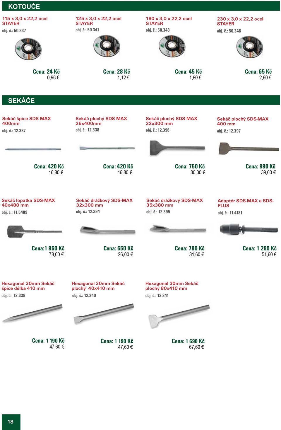 č.: 11.5489 Sekáč drážkový SDS-MAX 32x300 mm obj. č.: 12.394 Sekáč drážkový SDS-MAX 35x380 mm obj. č.: 12.395 Adaptér SDS-MAX a SDS- PLUS obj. č.: 11.4181 Cena:1 950 Kč 78,00 Cena: 650 Kč 26,00 Cena: 790 Kč 31,60 Cena: 1 290 Kč 51,60 Hexagonal 30mm Sekáč špice délka 410 mm Hexagonal 30mm Sekáč plochý 40x410 mm obj.