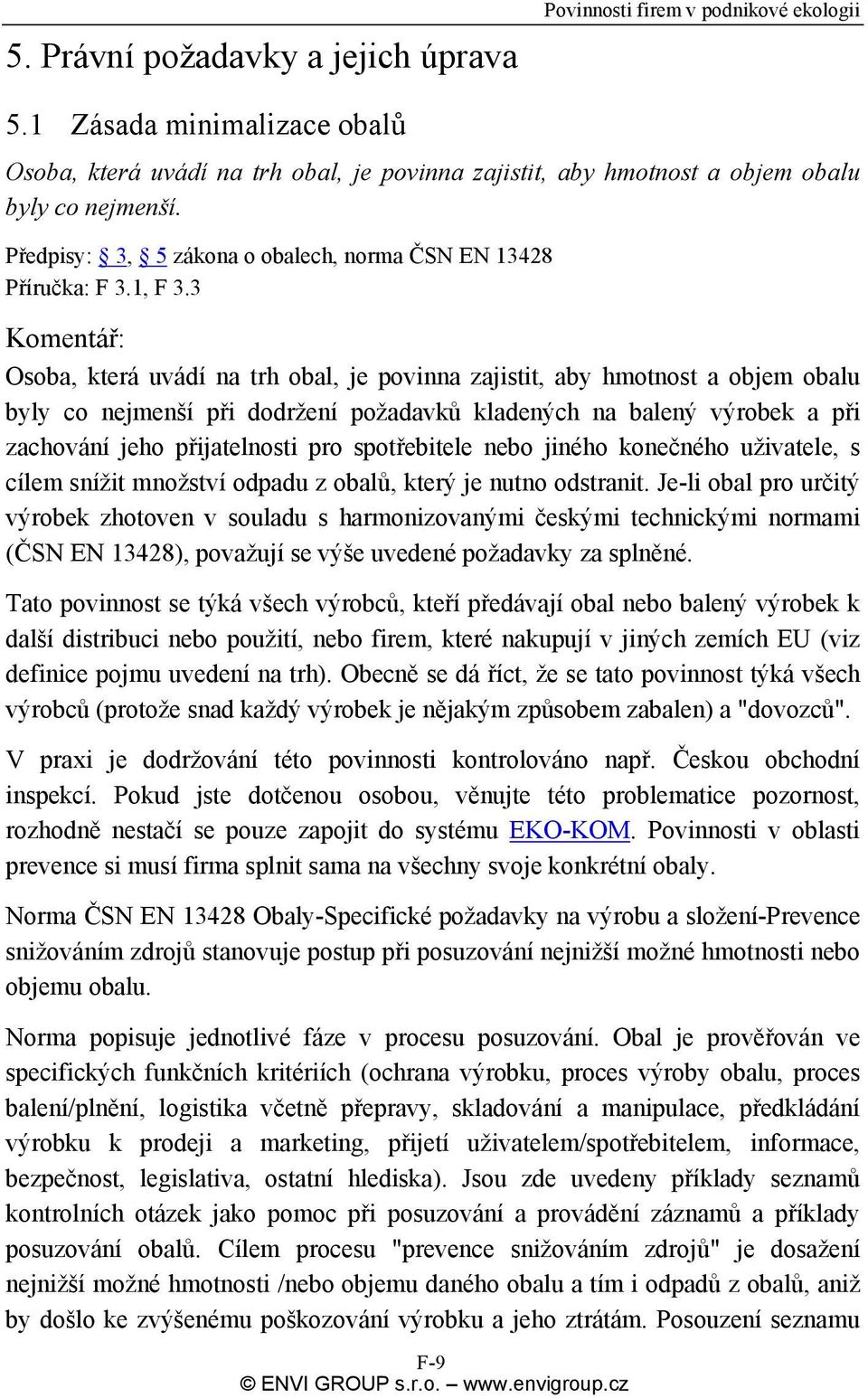 3 Komentář: Osoba, která uvádí na trh obal, je povinna zajistit, aby hmotnost a objem obalu byly co nejmenší při dodržení požadavků kladených na balený výrobek a při zachování jeho přijatelnosti pro