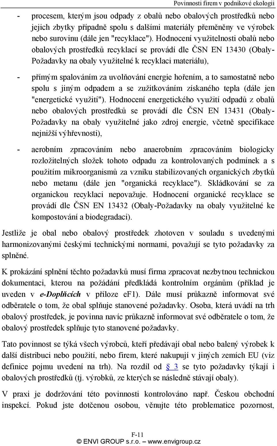 Hodnocení využitelnosti obalů nebo obalových prostředků recyklací se provádí dle ČSN EN 13430 (Obaly- Požadavky na obaly využitelné k recyklaci materiálu), - přímým spalováním za uvolňování energie