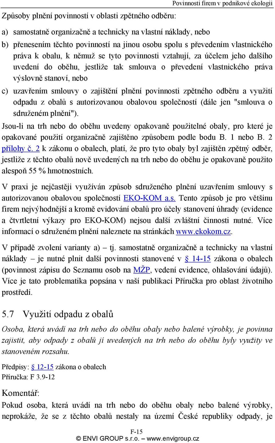 stanoví, nebo c) uzavřením smlouvy o zajištění plnění povinnosti zpětného odběru a využití odpadu z obalů s autorizovanou obalovou společností (dále jen "smlouva o sdruženém plnění").