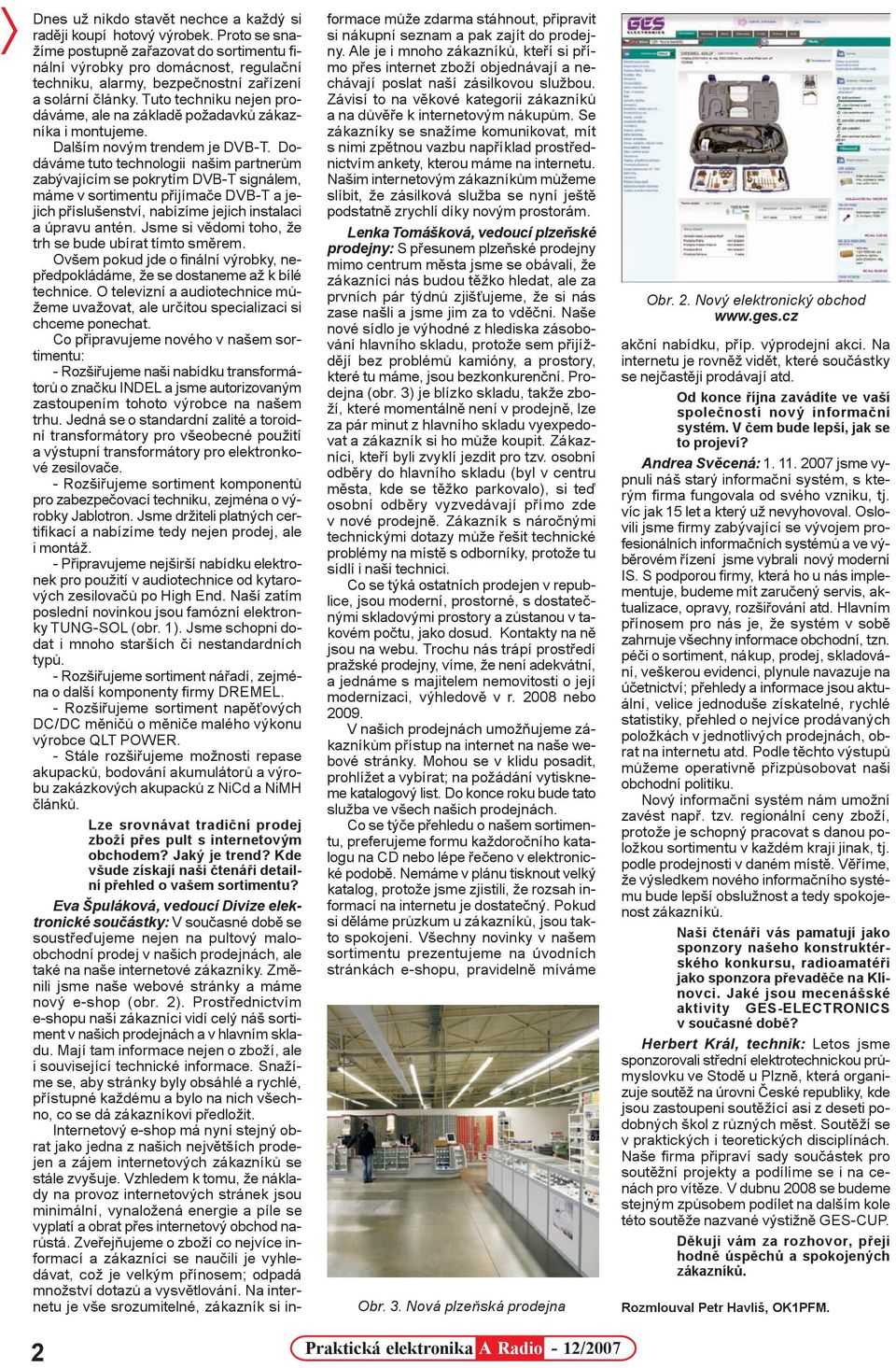 Tuto techniku nejen prodáváme, ale na základì požadavkù zákazníka i montujeme. Dalším novým trendem je DVB-T.