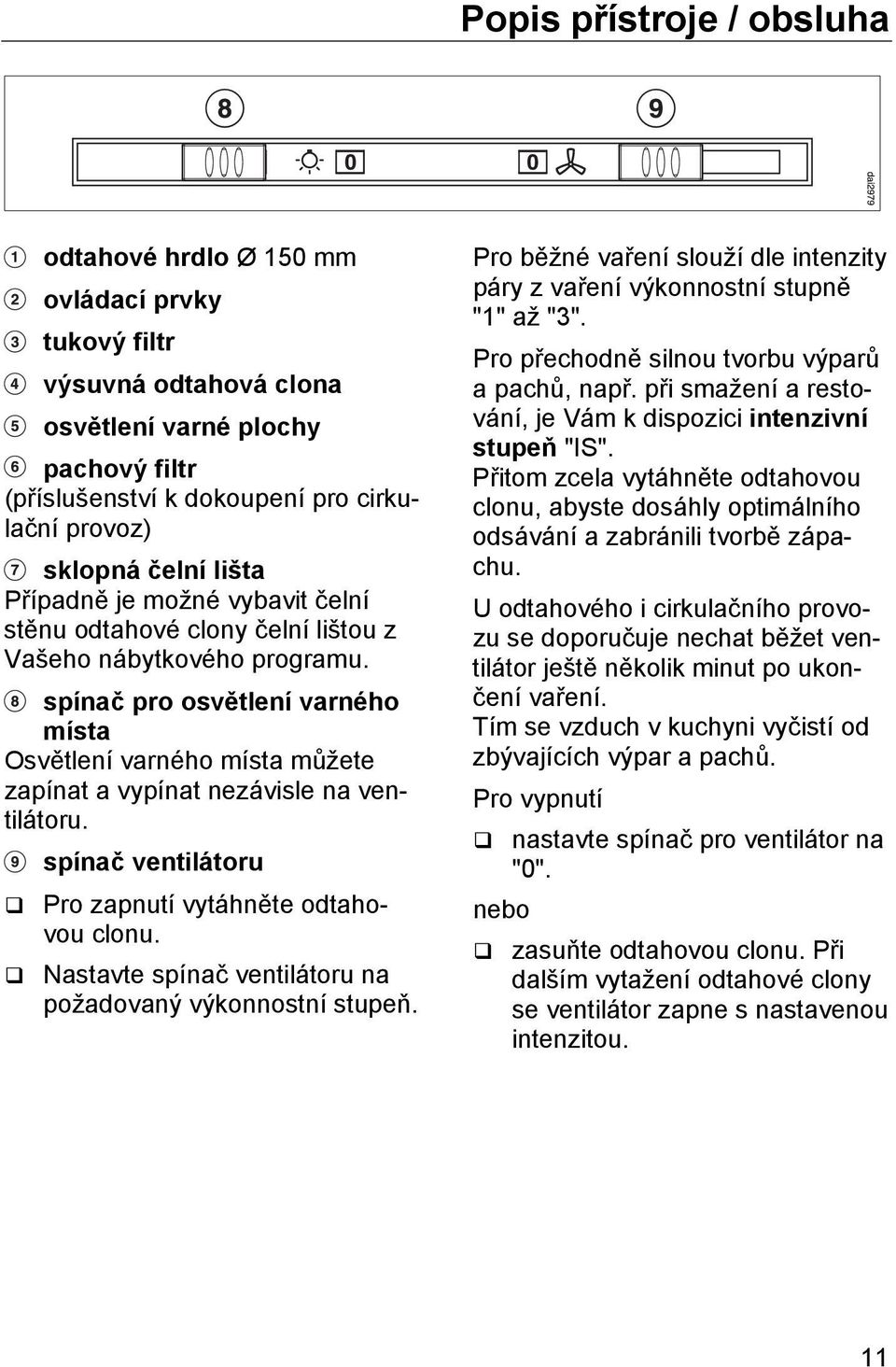 spínač pro osvětlení varného místa Osvětlení varného místa můžete zapínat a vypínat nezávisle na ventilátoru. spínač ventilátoru Pro zapnutí vytáhněte odtahovou clonu.