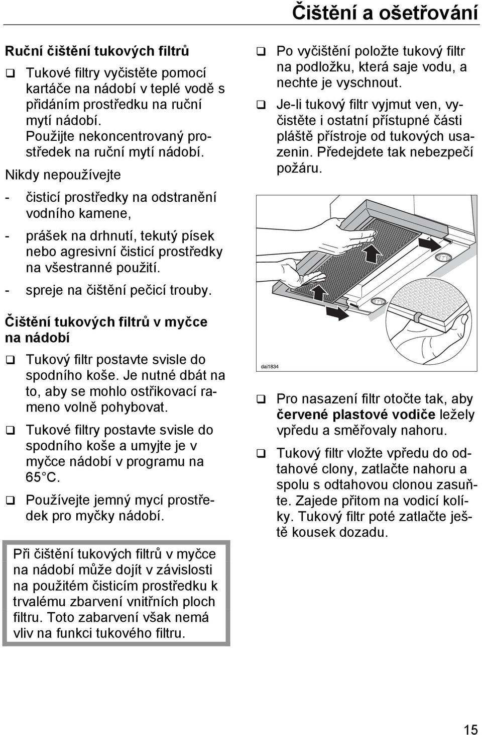 Nikdy nepoužívejte - čisticí prostředky na odstranění vodního kamene, - prášek na drhnutí, tekutý písek nebo agresivní čisticí prostředky na všestranné použití. - spreje na čištění pečicí trouby.