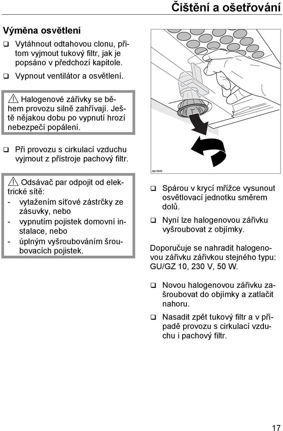 Odsávač par odpojit od elektrické sítě: - vytažením síťové zástrčky ze zásuvky, nebo - vypnutím pojistek domovní instalace, nebo - úplným vyšroubováním šroubovacích pojistek.