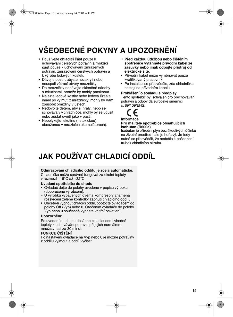 zmrazování èerstvých potravin a k výrobì ledových kostek. Dávejte pozor, abyste nezakryli nebo neucpali vìtrací otvory mraznièky.