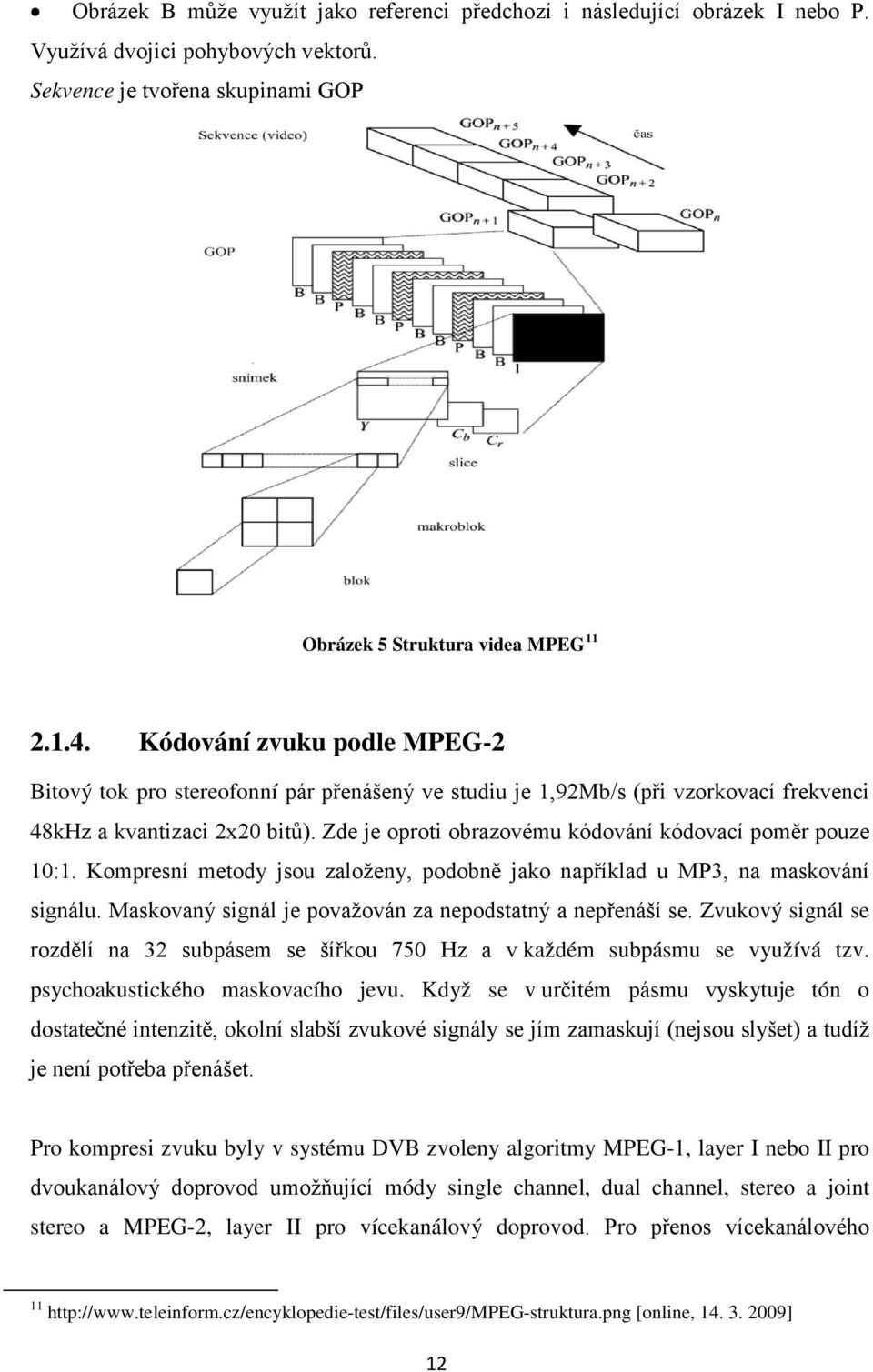 Zde je oproti obrazovému kódování kódovací poměr pouze 10:1. Kompresní metody jsou založeny, podobně jako například u MP3, na maskování signálu.