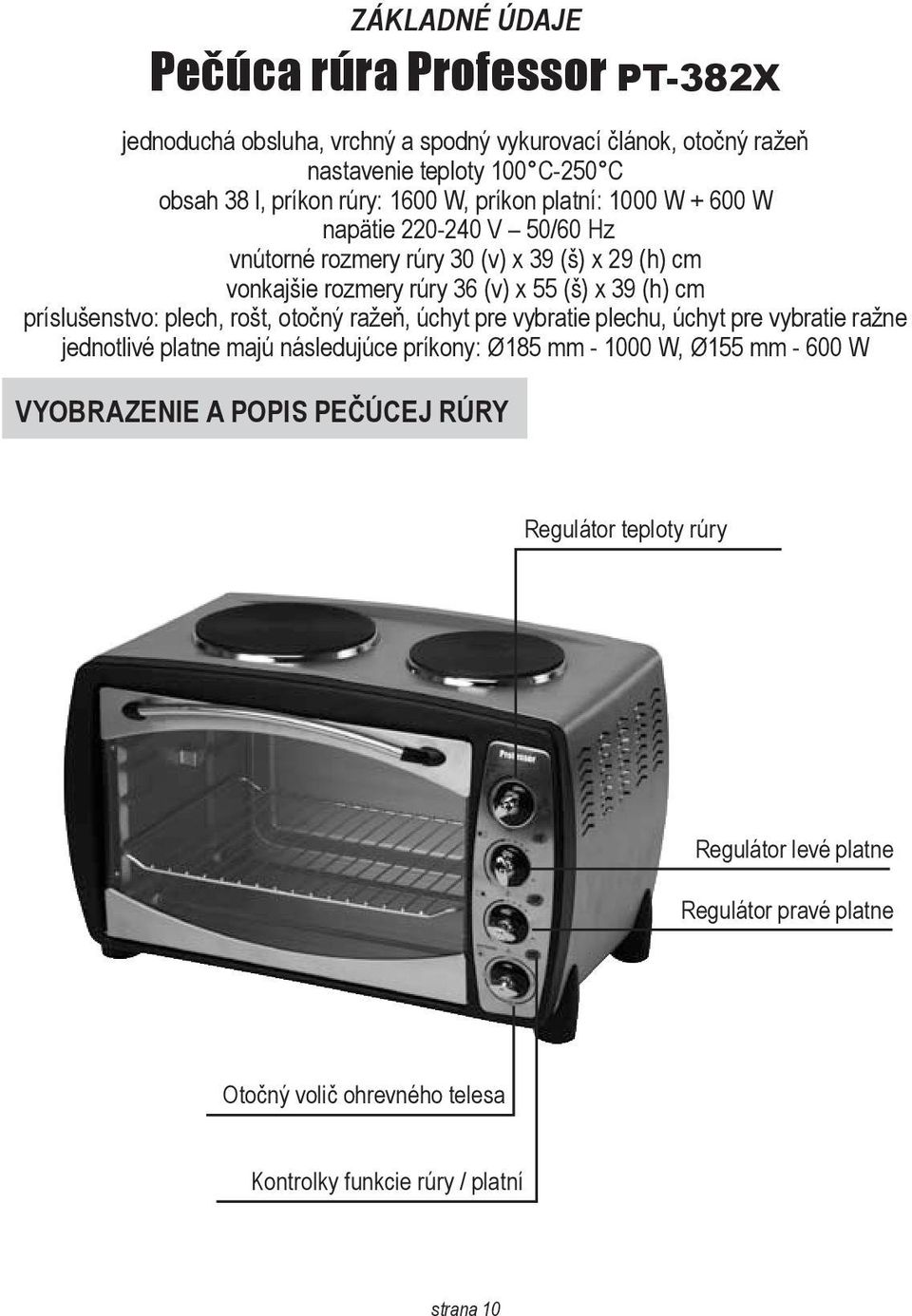 príslušenstvo: plech, rošt, otočný ražeň, úchyt pre vybratie plechu, úchyt pre vybratie ražne jednotlivé platne majú následujúce príkony: Ø185 mm - 1000 W, Ø155 mm - 600