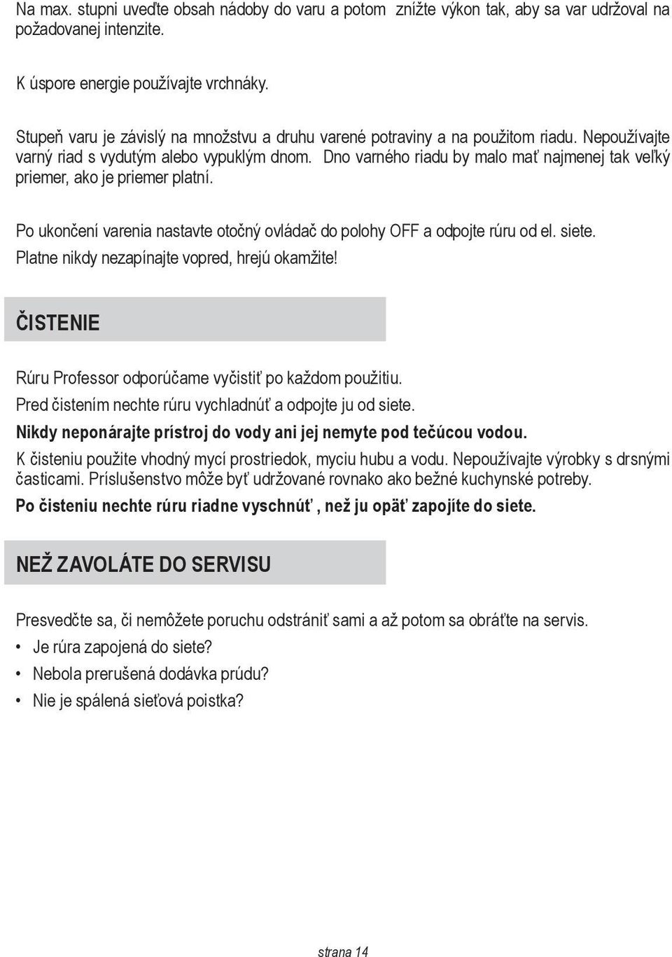 Dno varného riadu by malo mať najmenej tak veľký priemer, ako je priemer platní. Po ukončení varenia nastavte otočný ovládač do polohy OFF a odpojte rúru od el. siete.