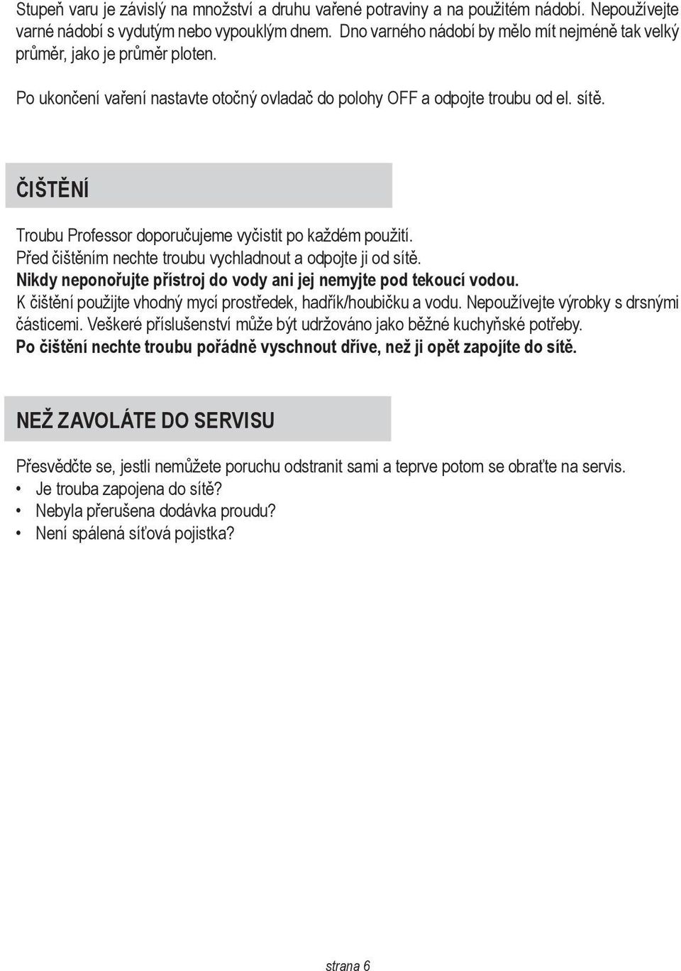 ČIŠTĚNÍ Troubu Professor doporučujeme vyčistit po každém použití. Před čištěním nechte troubu vychladnout a odpojte ji od sítě. Nikdy neponořujte přístroj do vody ani jej nemyjte pod tekoucí vodou.