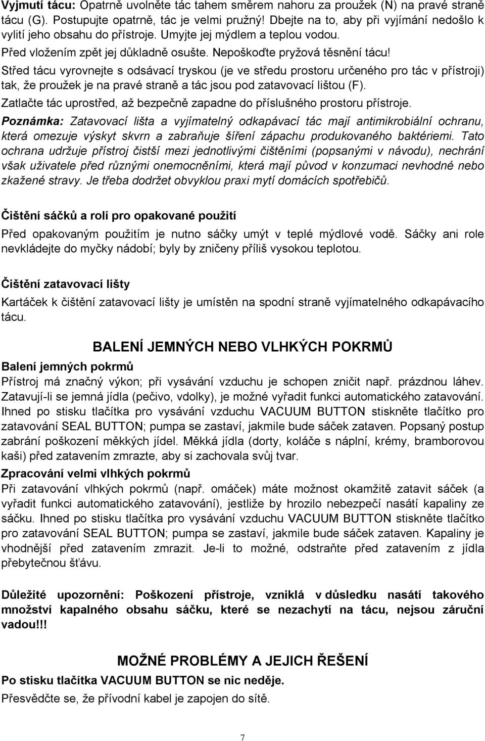 Střed tácu vyrovnejte s odsávací tryskou (je ve středu prostoru určeného pro tác v přístroji) tak, že proužek je na pravé straně a tác jsou pod zatavovací lištou (F).