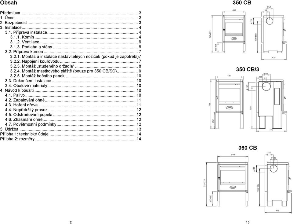 CB/SC)... 9 3.2.5. Montáž bočního panelu... 10 3.3. Dokončení instalace... 10 3.4. Obalové materiály... 10 4. Návod k použití... 10 4.1. Palivo... 10 4.2. Zapalování ohně... 11 4.3. Hoření dřeva.