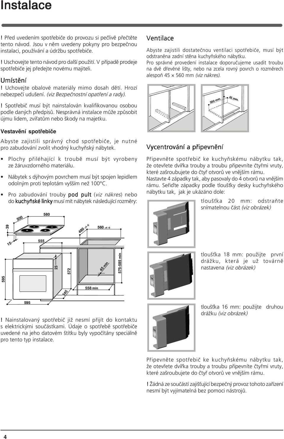 (viz Bezpečnostní opatření a rady).! Spotřebič musí být nainstalován kvalifikovanou osobou podle daných předpisů. Nesprávná instalace může způsobit újmu lidem, zvířatům nebo škody na majetku.