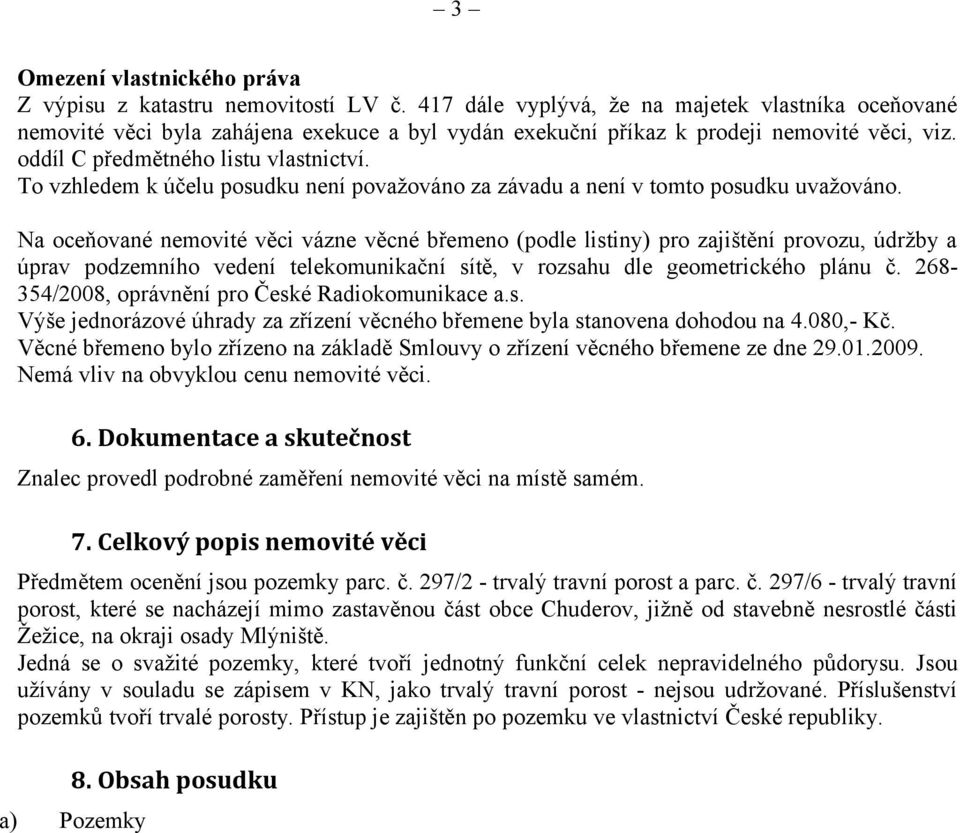 To vzhledem k účelu posudku není považováno za závadu a není v tomto posudku uvažováno.