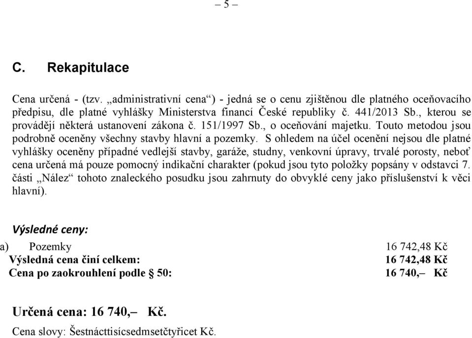 S ohledem na účel ocenění nejsou dle platné vyhlášky oceněny případné vedlejší stavby, garáže, studny, venkovní úpravy, trvalé porosty, neboť cena určená má pouze pomocný indikační charakter (pokud