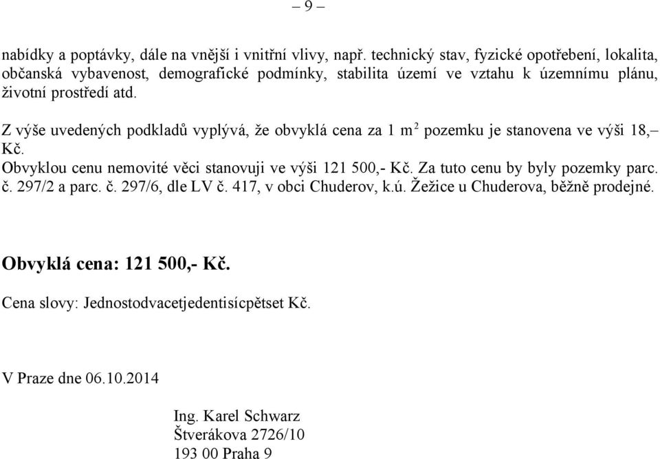 Z výše uvedených podkladů vyplývá, že obvyklá cena za 1 m 2 pozemku je stanovena ve výši 18, Kč. Obvyklou cenu nemovité věci stanovuji ve výši 121 500,- Kč.