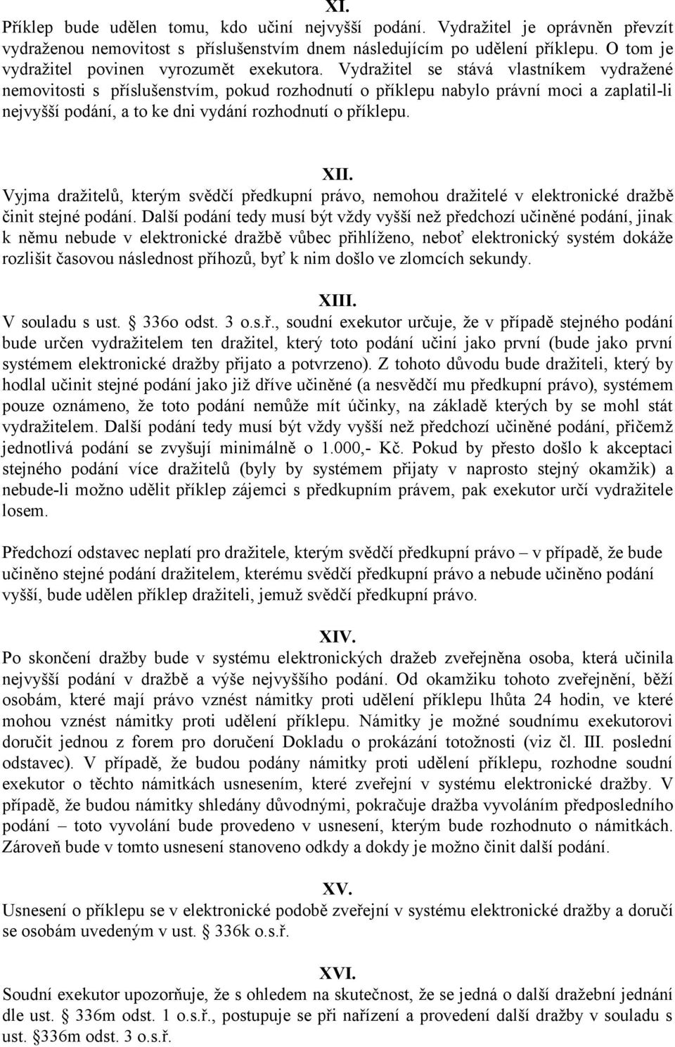 Vydražitel se stává vlastníkem vydražené nemovitosti s příslušenstvím, pokud rozhodnutí o příklepu nabylo právní moci a zaplatil-li nejvyšší podání, a to ke dni vydání rozhodnutí o příklepu. XII.