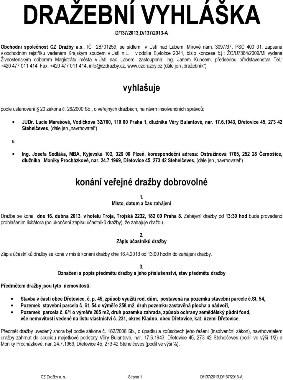 Janem Kuncem, předsedou představenstva Tel.: +420 477 011 414, Fax: +420 477 011 414, info@czdrazby.cz, www.czdrazby.cz (dále jen dražebník ) vyhlašuje podle ustanovení 20 zákona č. 26/2000 Sb.