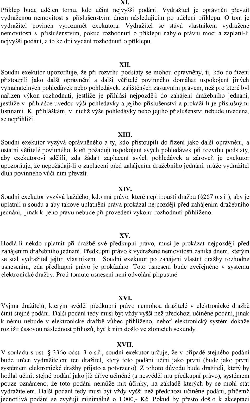 Vydražitel se stává vlastníkem vydražené nemovitosti s příslušenstvím, pokud rozhodnutí o příklepu nabylo právní moci a zaplatil-li nejvyšší podání, a to ke dni vydání rozhodnutí o příklepu. XII.