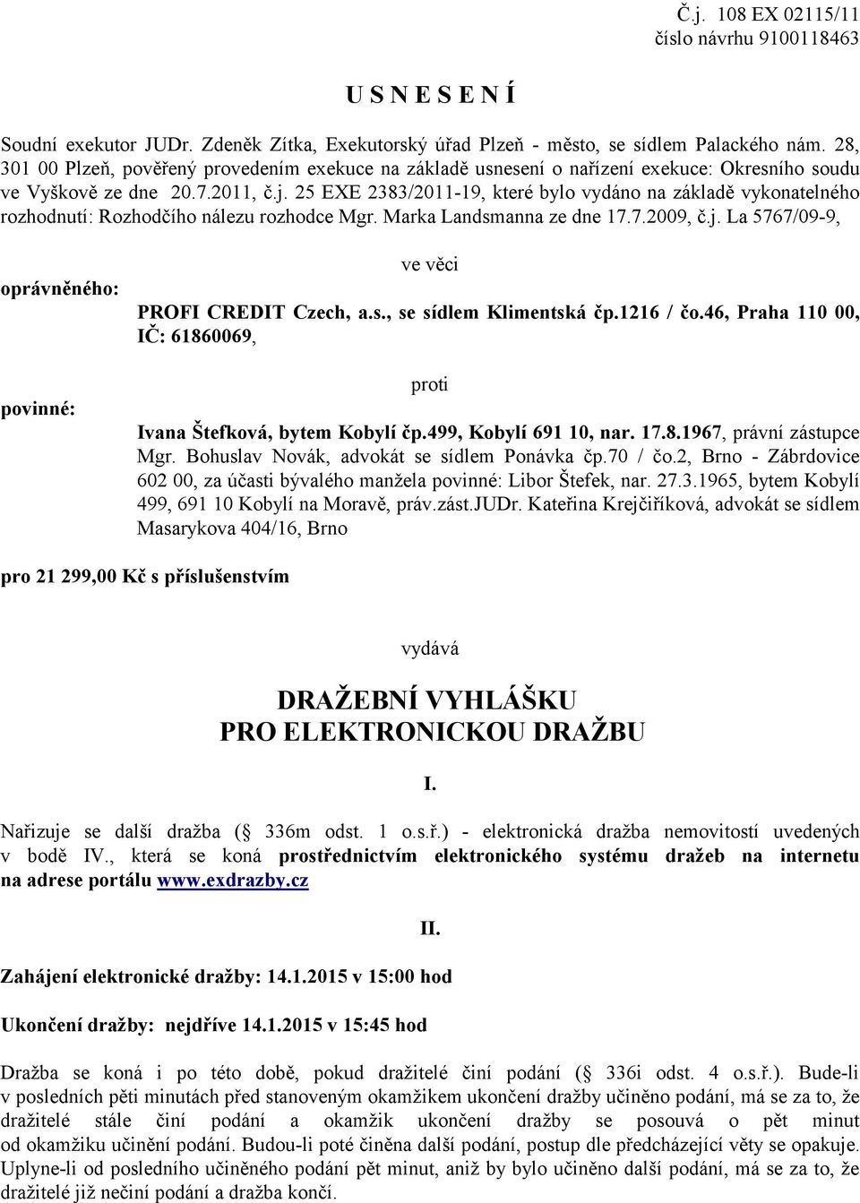 25 EXE 2383/2011-19, které bylo vydáno na základě vykonatelného rozhodnutí: Rozhodčího nálezu rozhodce Mgr. Marka Landsmanna ze dne 17.7.2009, č.j.