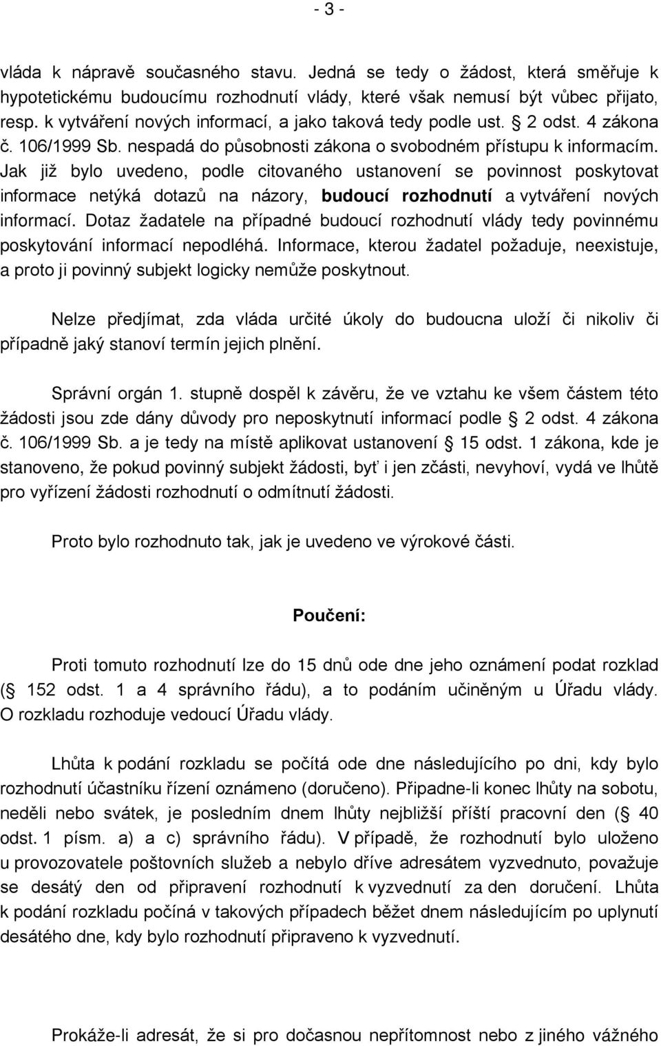 Jak již bylo uvedeno, podle citovaného ustanovení se povinnost poskytovat informace netýká dotazů na názory, budoucí rozhodnutí a vytváření nových informací.