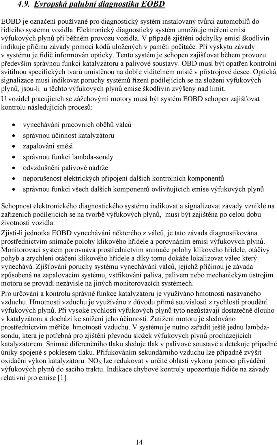 V případě zjištění odchylky emisí škodlivin indikuje příčinu závady pomocí kódů uložených v paměti počítače. Při výskytu závady v systému je řidič informován opticky.