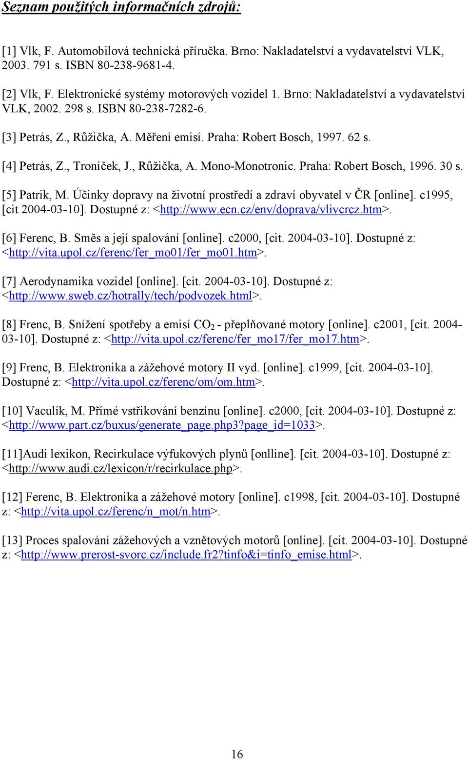 [4] Petrás, Z., Troníček, J., Růžička, A. Mono-Monotronic. Praha: Robert Bosch, 1996. 30 s. [5] Patrik, M. Účinky dopravy na životní prostředí a zdraví obyvatel v ČR [online]. c1995, [cit 2004-03-10].