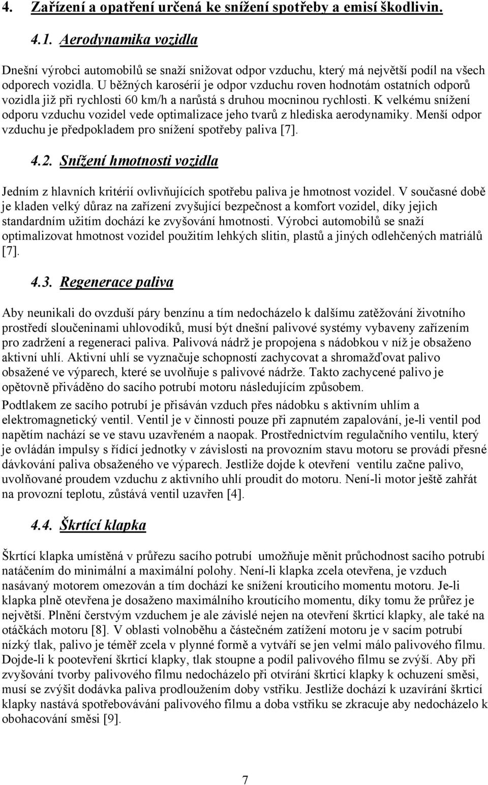 U běžných karosérií je odpor vzduchu roven hodnotám ostatních odporů vozidla již při rychlosti 60 km/h a narůstá s druhou mocninou rychlosti.