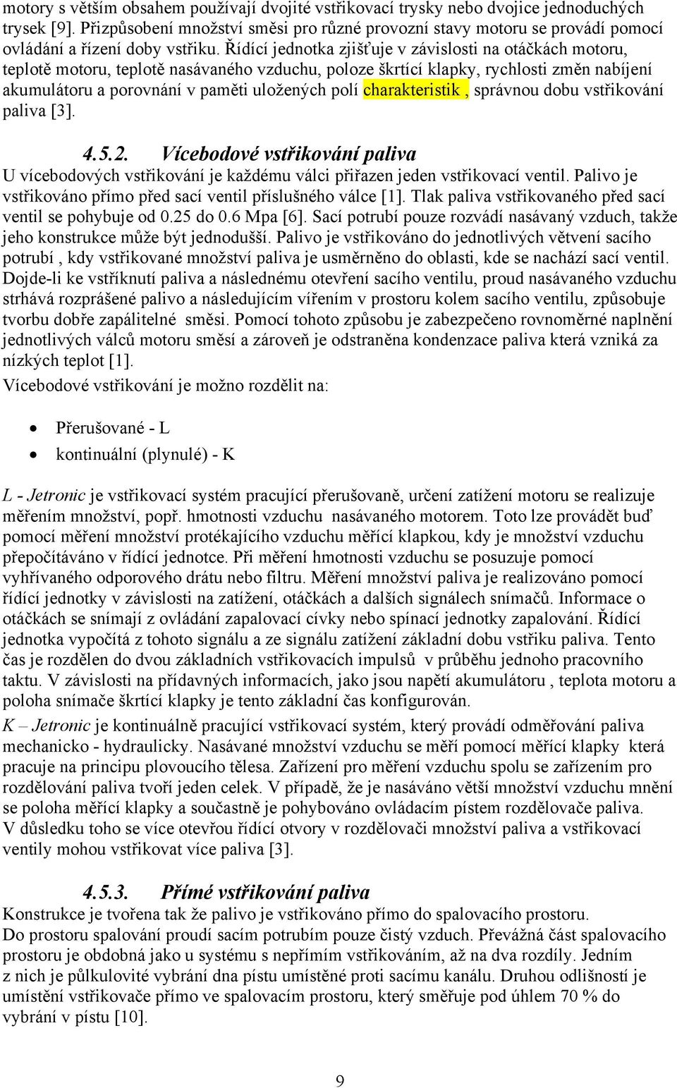 Řídící jednotka zjišťuje v závislosti na otáčkách motoru, teplotě motoru, teplotě nasávaného vzduchu, poloze škrtící klapky, rychlosti změn nabíjení akumulátoru a porovnání v paměti uložených polí