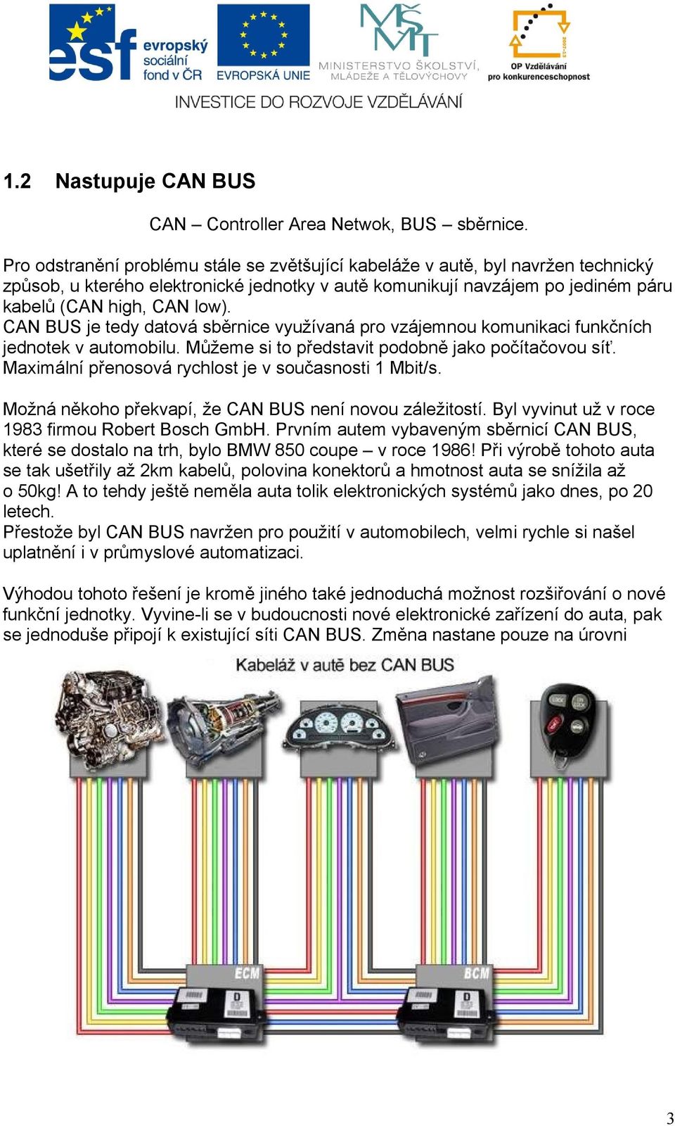 CAN BUS je tedy datová sběrnice využívaná pro vzájemnou komunikaci funkčních jednotek v automobilu. Můžeme si to představit podobně jako počítačovou síť.