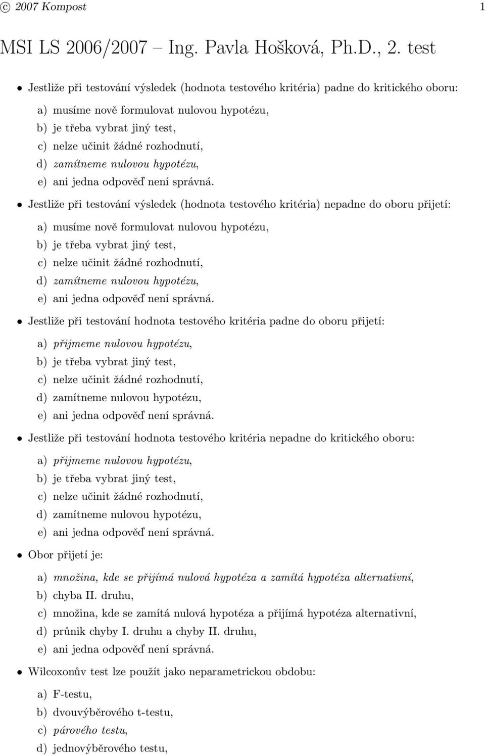 rozhodnutí, d) zamítneme nulovou hypotézu, Jestliže při testování výsledek (hodnota testového kritéria) nepadne do oboru přijetí: a) musíme nově formulovat nulovou hypotézu, b) je třeba vybrat jiný