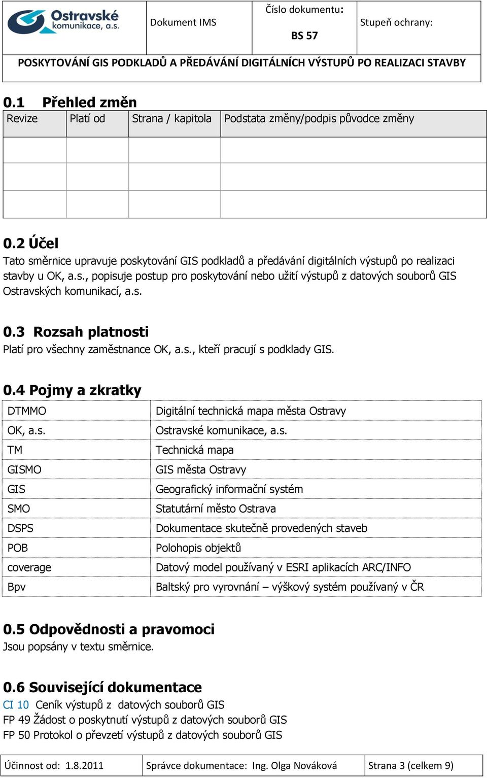 s. 0.3 Rozsah platnosti Platí pro všechny zaměstnance OK, a.s., kteří pracují s podklady GIS. 0.4 Pojmy a zkratky DTMMO OK, a.s. TM GISMO GIS SMO DSPS POB coverage Bpv Digitální technická mapa města Ostravy Ostravské komunikace, a.