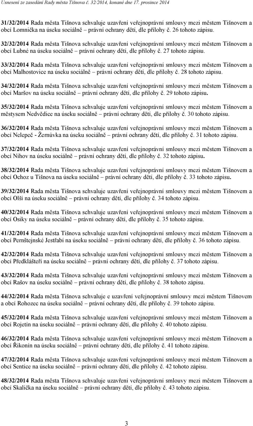 33/32/2014 Rada města Tišnova schvaluje uzavření veřejnoprávní smlouvy mezi městem Tišnovem a obcí Malhostovice na úseku sociálně právní ochrany dětí, dle přílohy č. 28 tohoto zápisu.