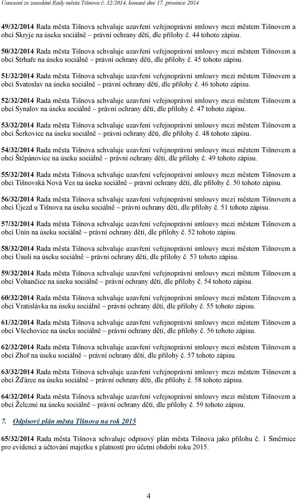 51/32/2014 Rada města Tišnova schvaluje uzavření veřejnoprávní smlouvy mezi městem Tišnovem a obcí Svatoslav na úseku sociálně právní ochrany dětí, dle přílohy č. 46 tohoto zápisu.