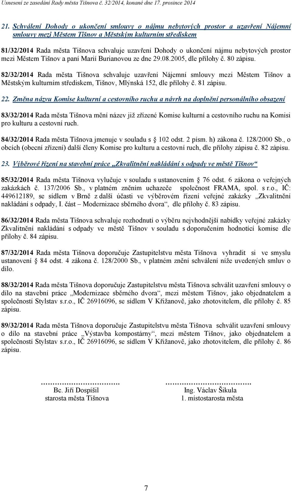 82/32/2014 Rada města Tišnova schvaluje uzavření Nájemní smlouvy mezi Městem Tišnov a Městským kulturním střediskem, Tišnov, Mlýnská 152, dle přílohy č. 81 zápisu. 22.