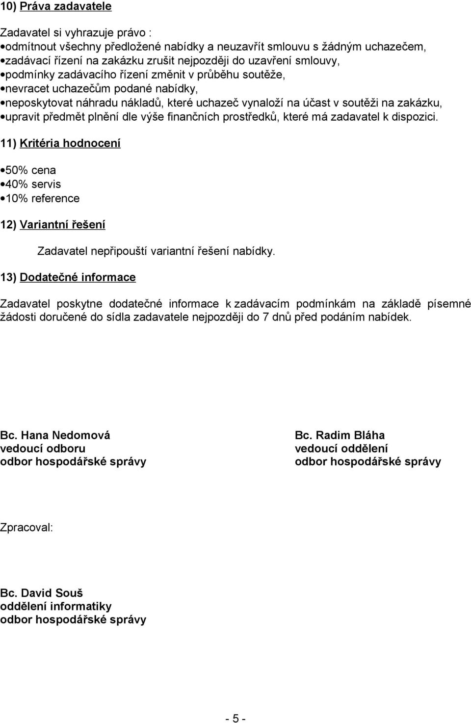 výše finančních prostředků, které má zadavatel k dispozici. 11) Kritéria hodnocení 50% cena 40% servis 10% reference 12) Variantní řešení Zadavatel nepřipouští variantní řešení nabídky.