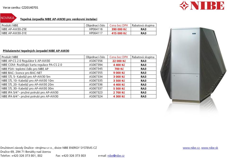 0 AS067394 4 400 Kč RA3 NIBE FSW- teplotní čidlo pro NIBE AP AS067345 700 Kč RA3 NIBE BAC- licence pro BAC-NET AS067355 9 000 Kč RA3 NIBE STL 5- Kabeláž pro AP-AW30 5m AS067334 3 000 Kč RA3 NIBE