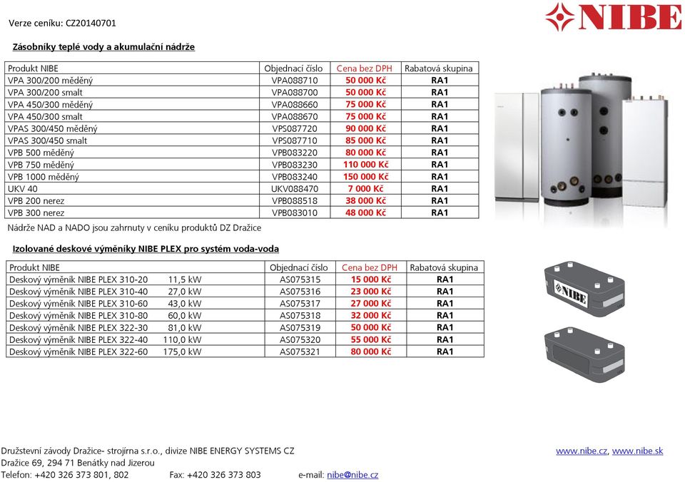 VPB083240 150 000 Kč RA1 UKV 40 UKV088470 7 000 Kč RA1 VPB 200 nerez VPB088518 38 000 Kč RA1 VPB 300 nerez VPB083010 48 000 Kč RA1 Nádrže NAD a NADO jsou zahrnuty v ceníku produktů DZ Dražice