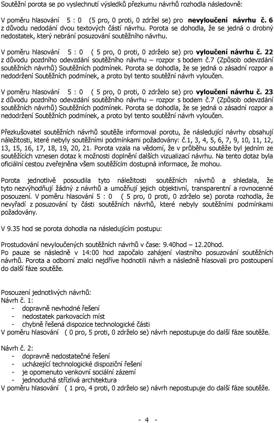 V poměru hlasování 5 : 0 ( 5 pro, 0 proti, 0 zdrželo se) pro vyloučení návrhu č. 22 z důvodu pozdního odevzdání soutěžního návrhu rozpor s bodem č.