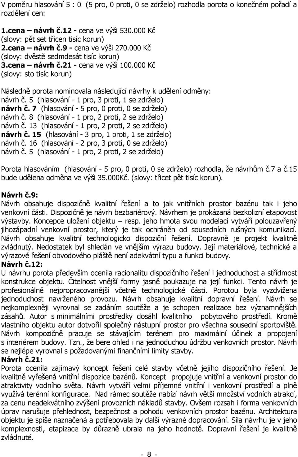 000 Kč (slovy: sto tisíc korun) Následně porota nominovala následující návrhy k udělení odměny: návrh č. 5 (hlasování - 1 pro, 3 proti, 1 se zdrželo) návrh č.