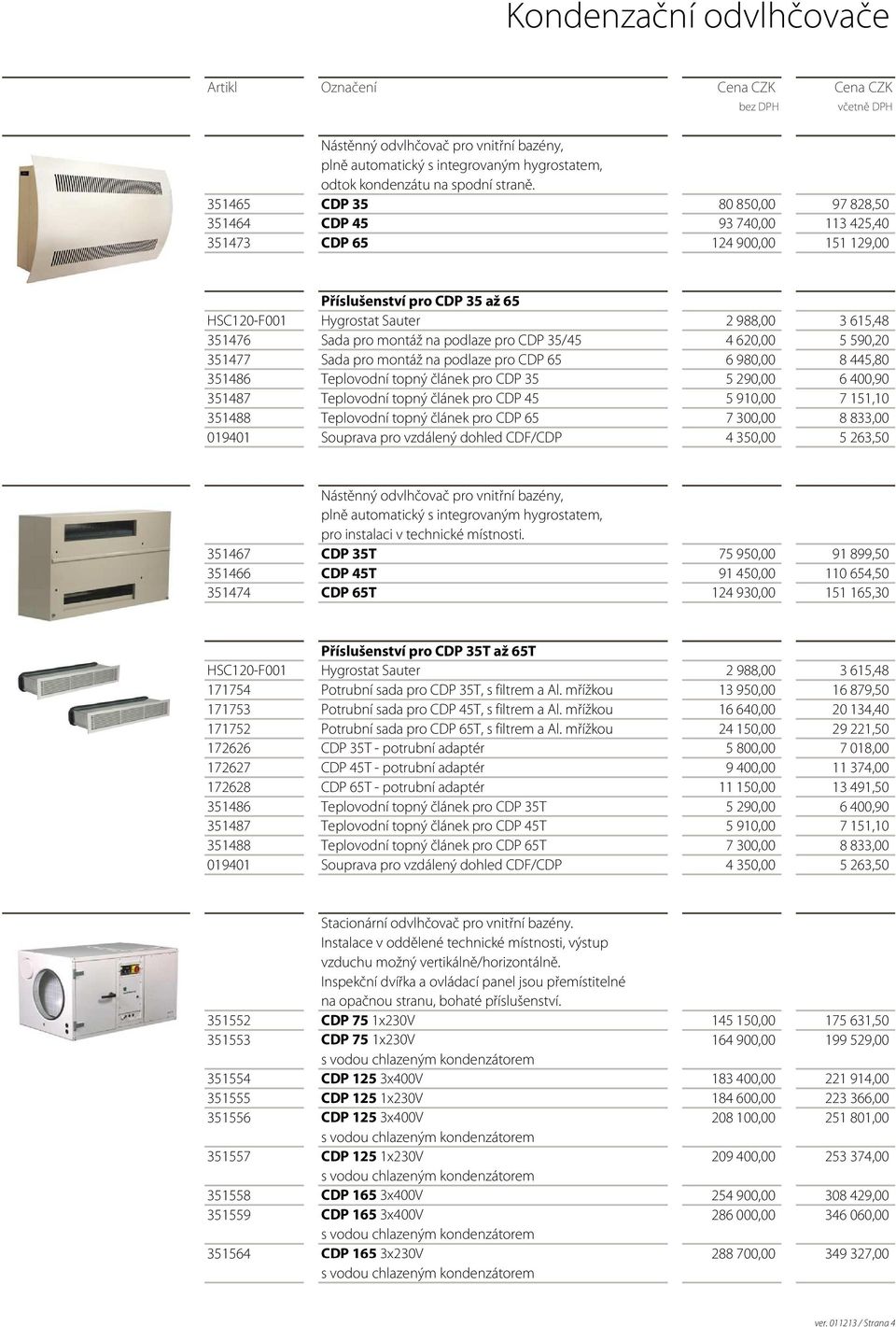 montáž na podlaze pro CDP 35/45 4 620,00 5 590,20 351477 Sada pro montáž na podlaze pro CDP 65 6 980,00 8 445,80 351486 Teplovodní topný článek pro CDP 35 5 290,00 6 400,90 351487 Teplovodní topný