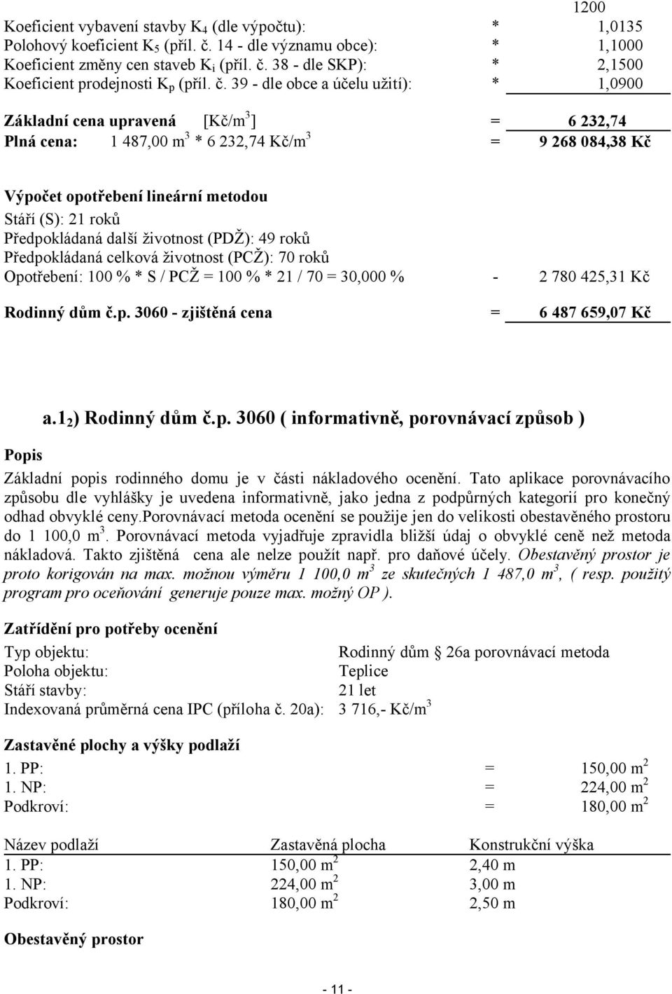 Předpokládaná další životnost (PDŽ): 49 roků Předpokládaná celková životnost (PCŽ): 70 roků Opotřebení: % * / PCŽ % * 21 / 70 30 % - 2 780 425,31 Kč Rodinný dům č.p. 3060 - zjištěná cena 6 487 659,07 Kč a.