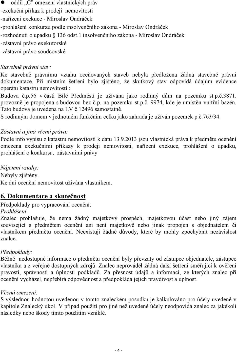 1 insolvenčního zákona - Miroslav Ondráček -zástavní právo exekutorské -zástavní právo soudcovské Stavebně právní stav: Ke stavebně právnímu vztahu oceňovaných staveb nebyla předložena žádná stavebně