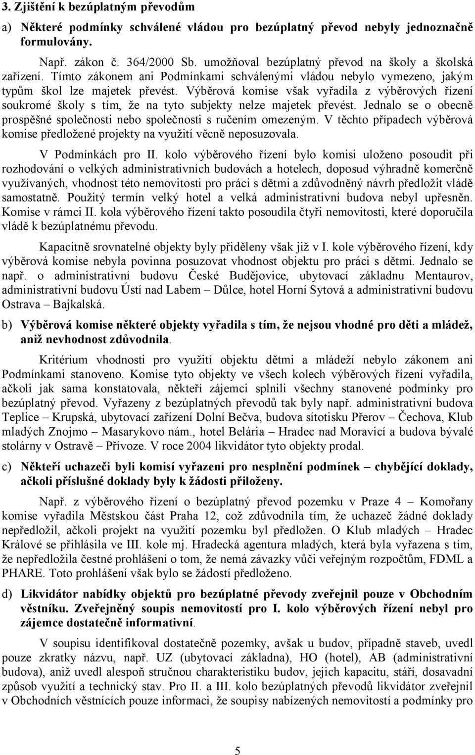 Výběrová komise však vyřadila z výběrových řízení soukromé školy s tím, že na tyto subjekty nelze majetek převést. Jednalo se o obecně prospěšné společnosti nebo společnosti s ručením omezeným.