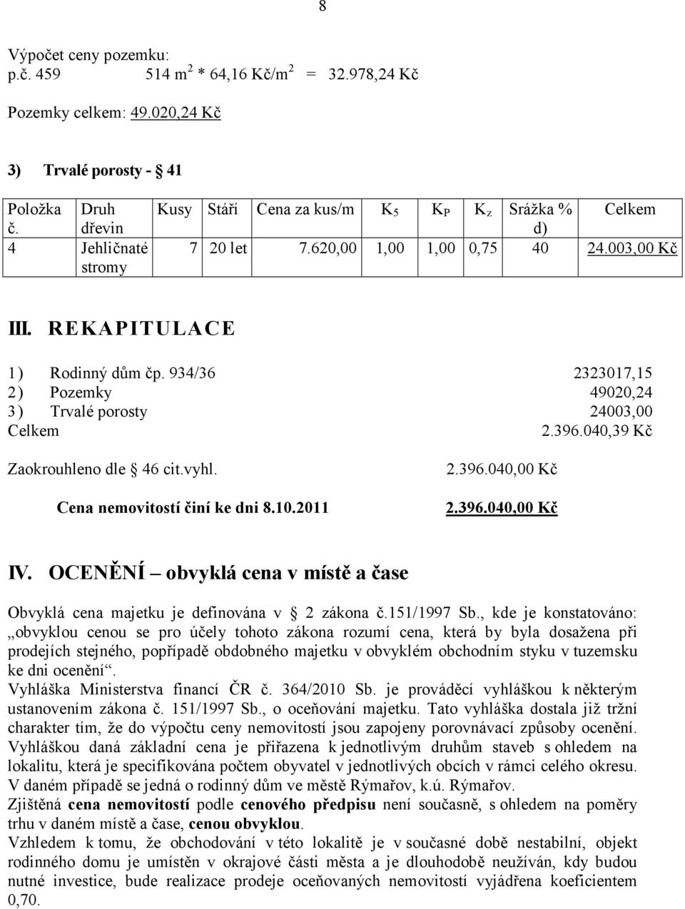 934/36 2323017,15 2) Pozemky 49020,24 3) Trvalé porosty 24003,00 Celkem 2.396.040,39 Kč Zaokrouhleno dle 46 cit.vyhl. Cena nemovitostí činí ke dni 8.10.2011 2.396.040,00 Kč 2.396.040,00 Kč IV.