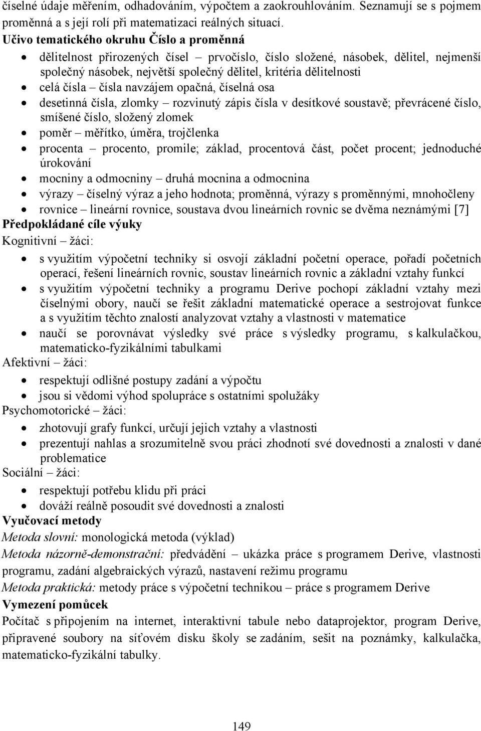 čísla čísla navzájem opačná, číselná osa desetinná čísla, zlomky rozvinutý zápis čísla v desítkové soustavě; převrácené číslo, smíšené číslo, složený zlomek poměr měřítko, úměra, trojčlenka procenta