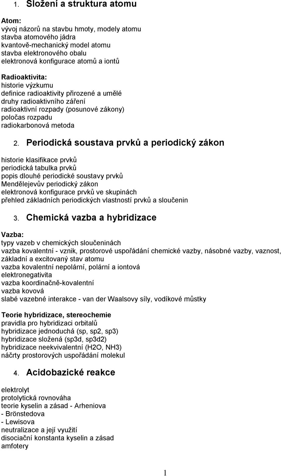 Periodická soustava prvků a periodický zákon historie klasifikace prvků periodická tabulka prvků popis dlouhé periodické soustavy prvků Mendělejevův periodický zákon elektronová konfigurace prvků ve