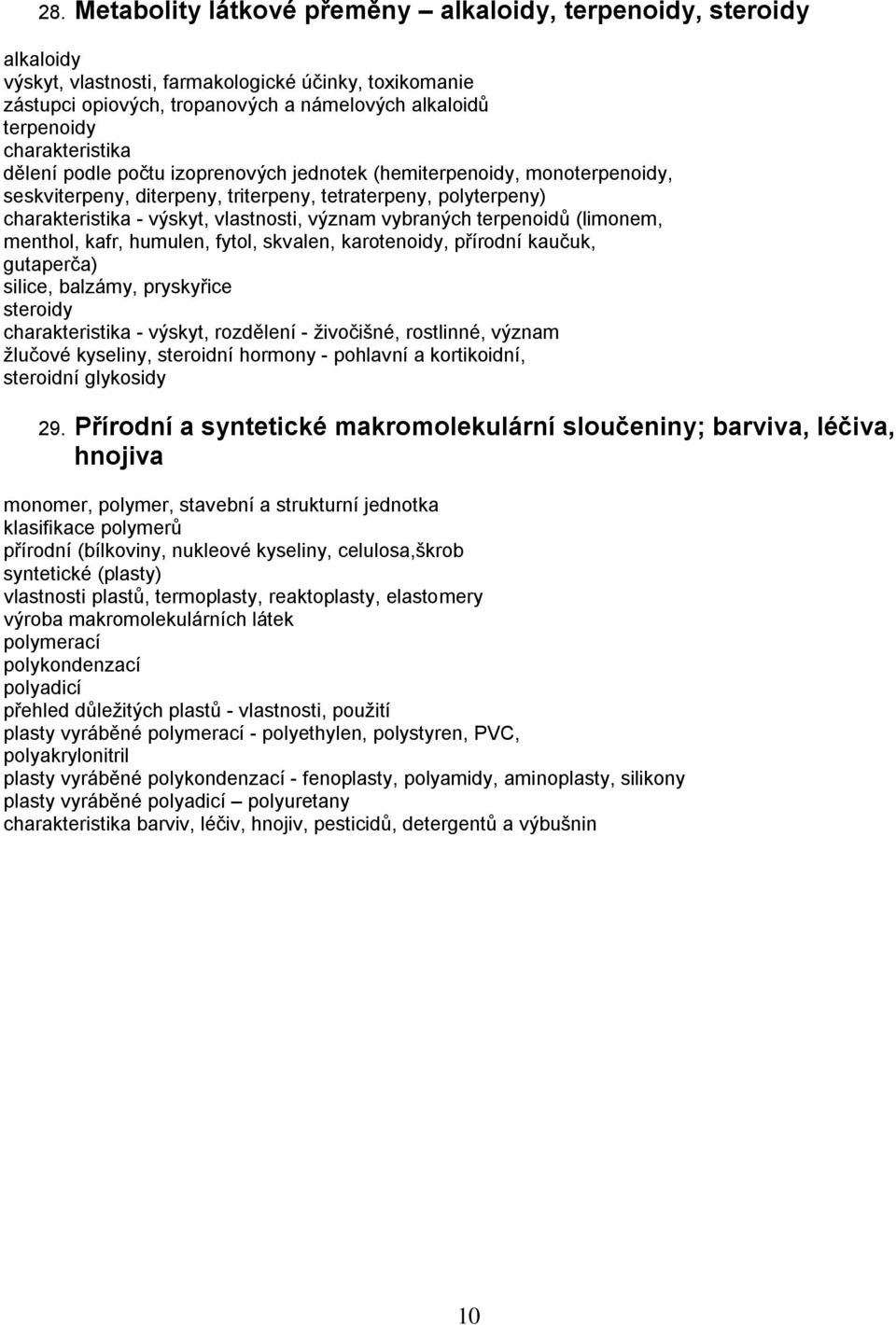 menthol, kafr, humulen, fytol, skvalen, karotenoidy, přírodní kaučuk, gutaperča) silice, balzámy, pryskyřice steroidy - výskyt, rozdělení - živočišné, rostlinné, význam žlučové kyseliny, steroidní