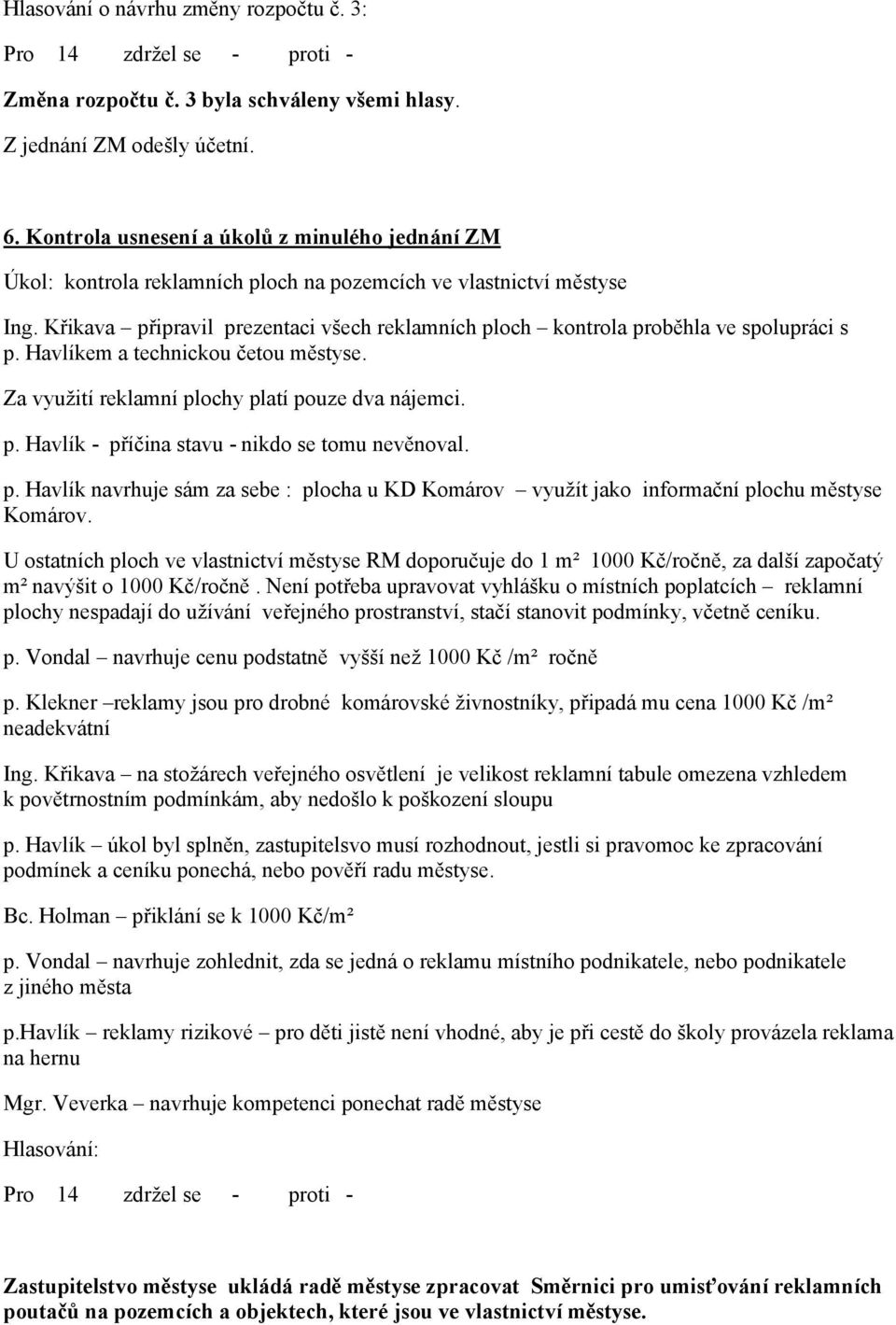 Křikava připravil prezentaci všech reklamních ploch kontrola proběhla ve spolupráci s p. Havlíkem a technickou četou městyse. Za využití reklamní plochy platí pouze dva nájemci. p. Havlík - příčina stavu - nikdo se tomu nevěnoval.