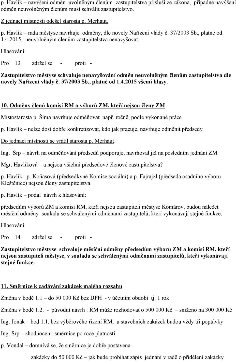 Pro 13 zdržel se - proti - Zastupitelstvo městyse schvaluje nenavyšování odměn neuvolněným členům zastupitelstva dle novely Nařízení vlády č. 37/2003 Sb., platné od 1.4.2015 všemi hlasy. 10.